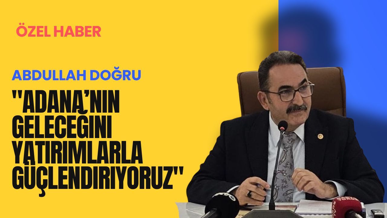 "Adana’nın geleceğini yatırımlarla güçlendiriyoruz"