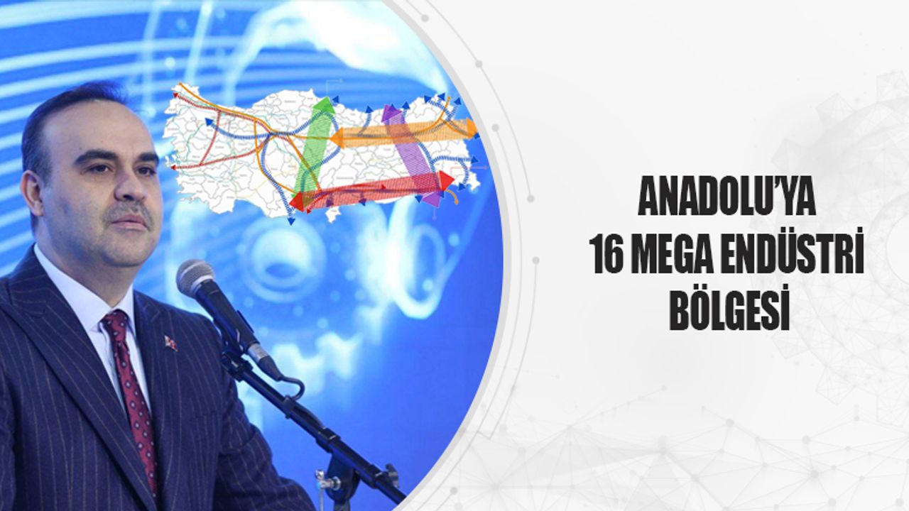 Anadolu'ya 16 Mega Endüstri Bölgesi Açılacak