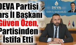 DEVA Partisi Kars il Başkanı Güven Özen,  İl Başkanlığı görevinden istifa etti