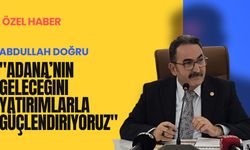 "Adana’nın geleceğini yatırımlarla güçlendiriyoruz"