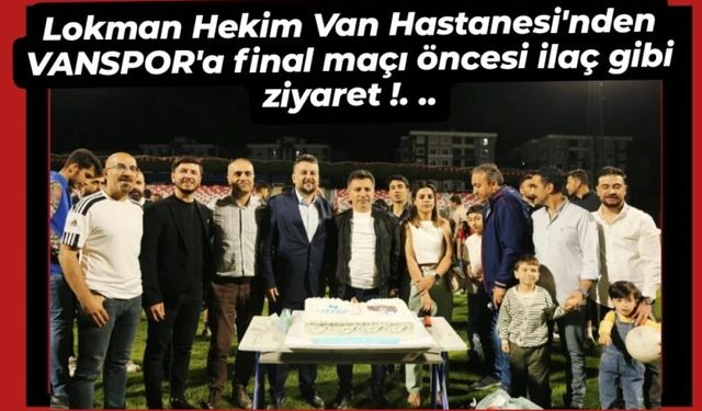 Lokman Hekim Van Hastanesi’nden VANSPOR’a final maçı öncesi ilaç gibi ziyaret