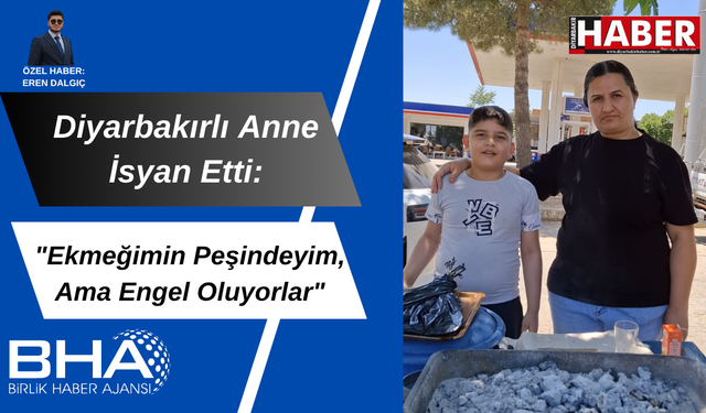 Diyarbakırlı anne isyan etti: “Ekmeğimin peşindeyim, ama engel oluyorlar”