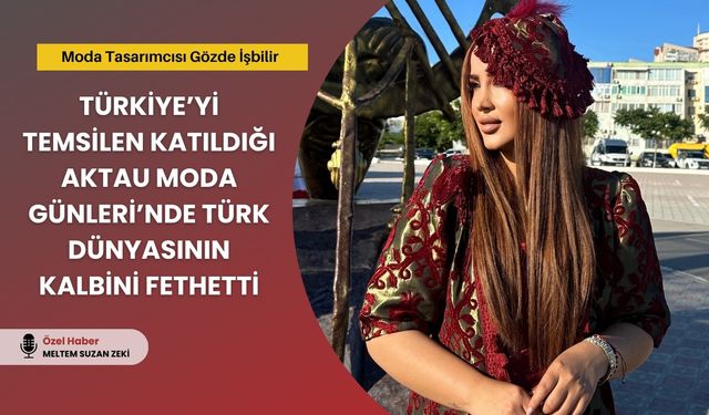 Gözde İşbilir, Aktau’da Türk Dünyasının Kalbini Fethetti