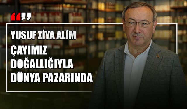 Çaykur Genel Müdürü Alim: Çayımızın kalitesinde iddialıyız
