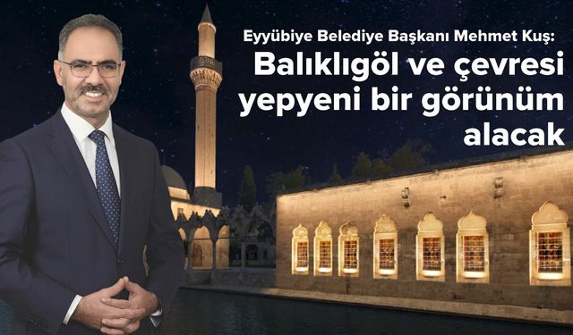 Başkan Kuş: Balıklıgöl ve çevresi yepyeni bir görünüm alacak