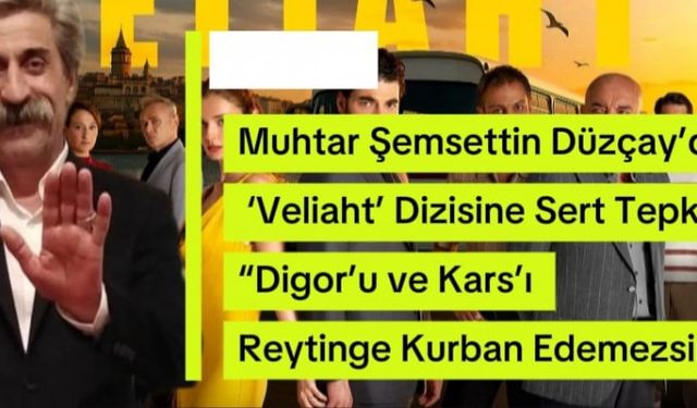 Muhtar Şemsettin Düzçay’dan ‘Veliaht’ dizisine sert tepki: “Digor’u ve Kars’ı reytinge kurban edemezsiniz”