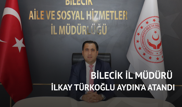 Bilecik İl Müdürü İlkay Türkoğlu Aydın’a atandı