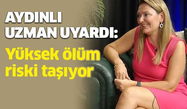 Aydınlı uzman uyardı: Yüksek ölüm riski taşıyor