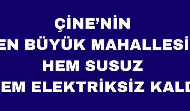 Çine’nin en büyük mahallesi susuz ve elektriksiz kaldı