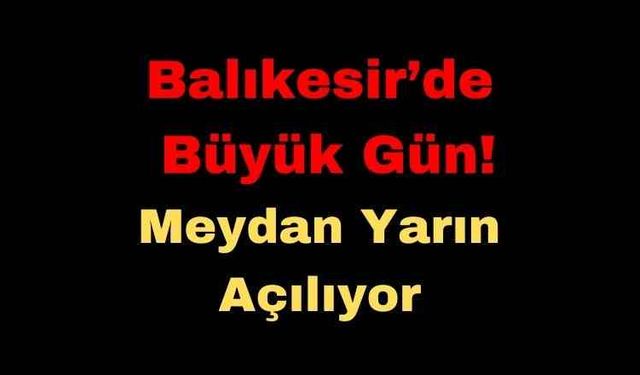 Balıkesir’de Büyük Gün! Meydan Yarın Açılıyor