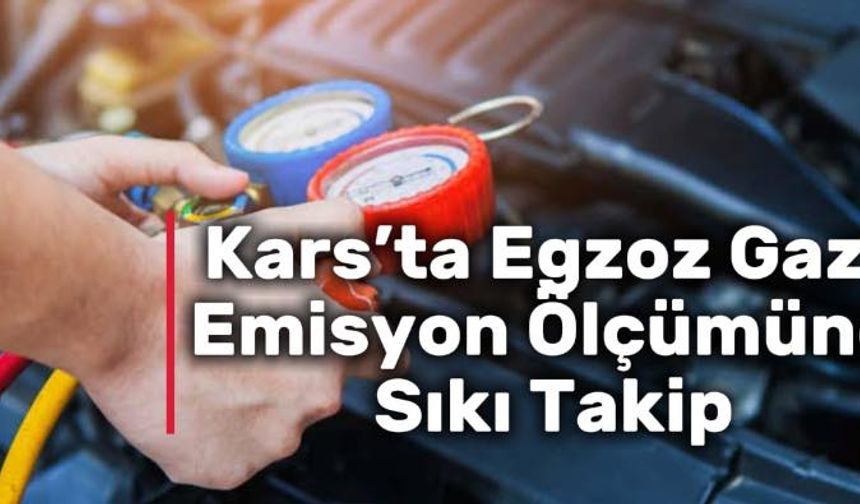 Kars’ta egzoz gazı emisyon ölçümüne sıkı takip