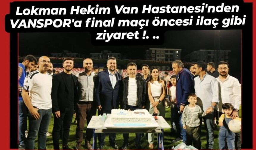 Lokman Hekim Van Hastanesi’nden VANSPOR’a final maçı öncesi ilaç gibi ziyaret