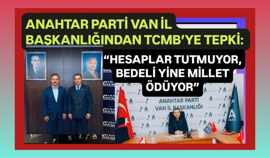 Anahtar Parti Van İl Başkanlığından TCMB’ye tepki: “Hesaplar tutmuyor, bedeli yine millet ödüyor”