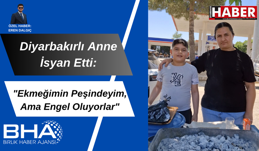 Diyarbakırlı anne isyan etti: “Ekmeğimin peşindeyim, ama engel oluyorlar”