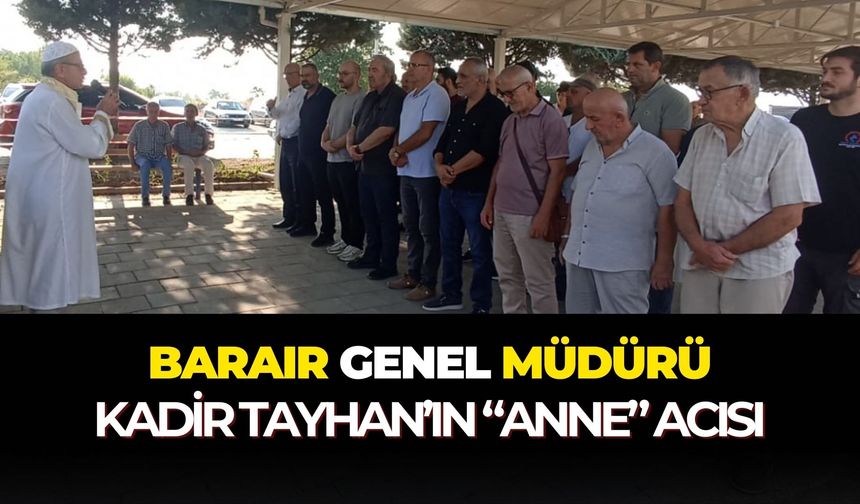Barair Genel Müdürü Kadir Tayhan'ın “anne” acısı