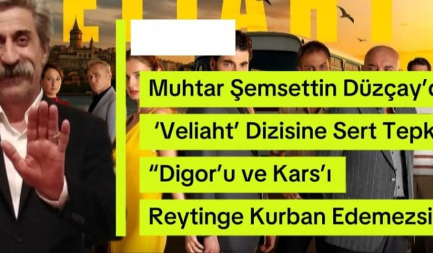 Muhtar Şemsettin Düzçay’dan ‘Veliaht’ dizisine sert tepki: “Digor’u ve Kars’ı reytinge kurban edemezsiniz”